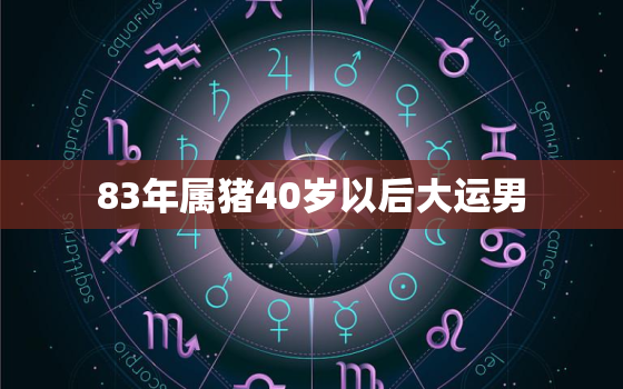 83年属猪40岁以后大运男，1983年属猪走大运30年