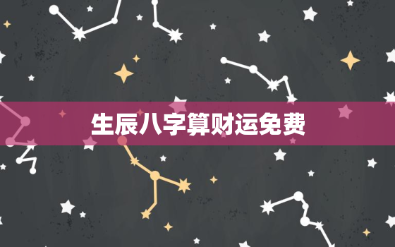 生辰八字算财运免费，免费算八字看一生财运