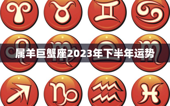 属羊巨蟹座2023年下半年运势，属羊巨蟹座2023年下半年运势如何