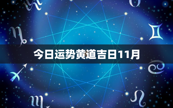 今日运势黄道吉日11月，今日运势  行程  黄道吉日