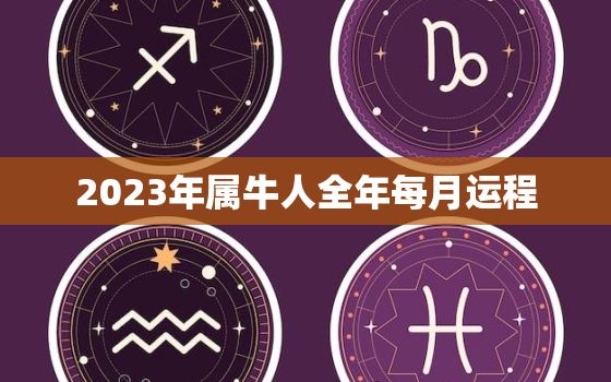 2023年属牛人全年每月运程，2023年属牛人的全年运势详解