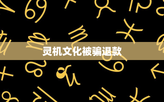 灵机文化被骗退款，灵机文化被骗经历