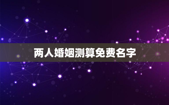 两人婚姻测算免费名字，2个人姓名婚姻测算