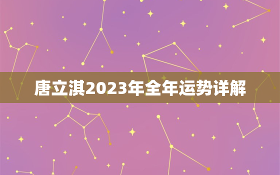 唐立淇2023年全年运势详解，唐立淇2020年运势详解