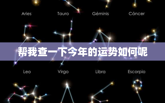 帮我查一下今年的运势如何呢，帮我查一下今年的运势如何呢