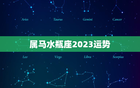 属马水瓶座2023运势，属马水瓶座2020年