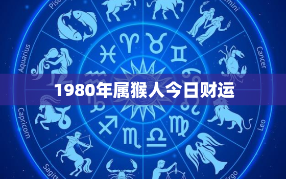 1980年属猴人今日财运，1980年属猴今日财运女今日运势