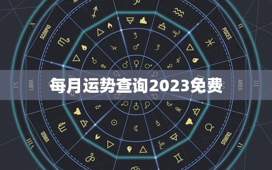 每月运势查询2023免费，免费本月运势查询