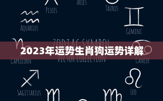 2023年运势生肖狗运势详解，2023年运势生肖狗运势详解女