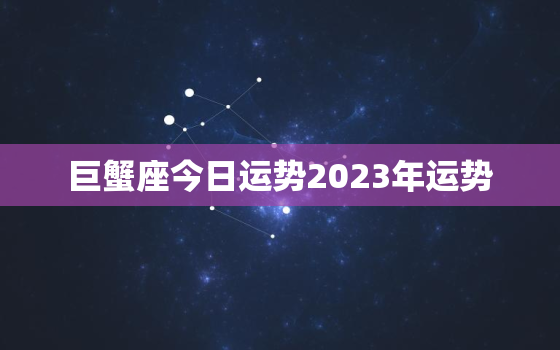 巨蟹座今日运势2023年运势，巨蟹座2921运势