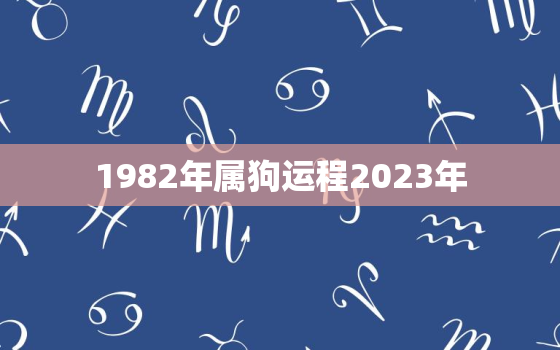 1982年属狗运程2023年，1982年属狗的2023年运势如何