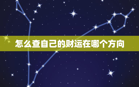 怎么查自己的财运在哪个方向，怎么知道自己的财运在哪里