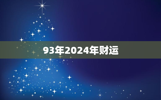 93年2024年财运，2024年93年属鸡运势