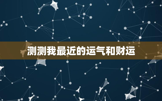 测测我最近的运气和财运，测测最近的运气如何