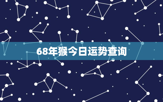 68年猴今日运势查询，1968年生肖猴今日运势