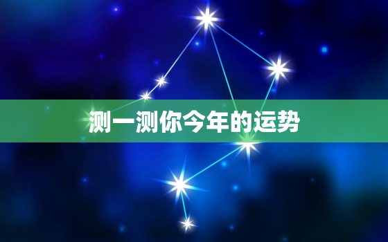 测一测你今年的运势，测试我今年的运势