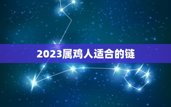 2023属鸡人适合的链，属鸡 2023