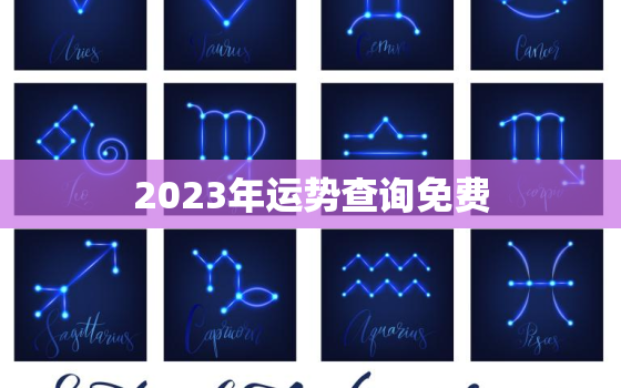 2023年运势查询免费，2023年运势查询免费算命