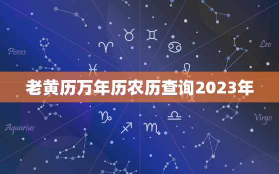 老黄历万年历农历查询2023年，老黄历万年历2022