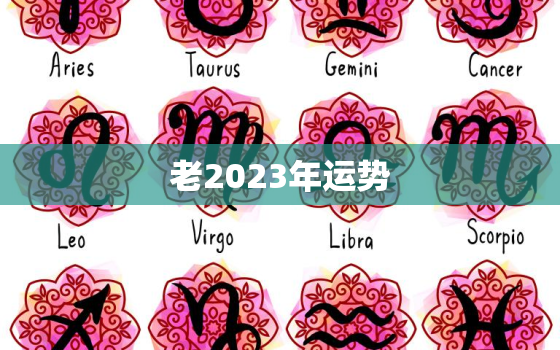 老2023年运势，2023年运势
