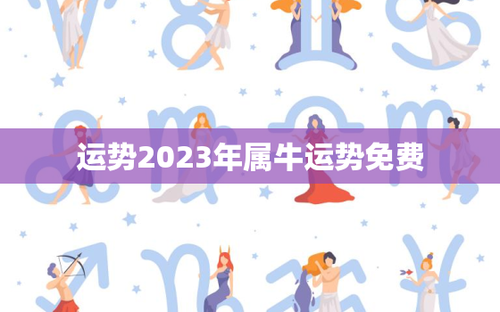 运势2023年属牛运势免费，生肖牛2023运势