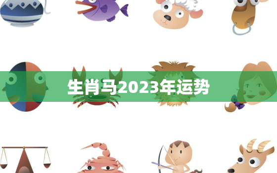 生肖马2023年运势
，生肖马2023年运势及运程每月