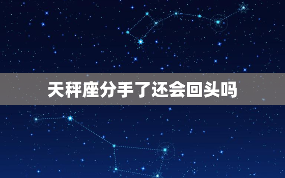 天秤座分手了还会回头吗，天秤女彻底死心了还能挽回吗