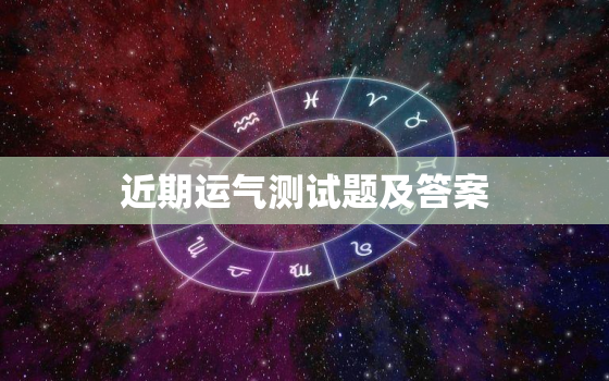 近期运气测试题及答案，近期运气测试题及答案解析