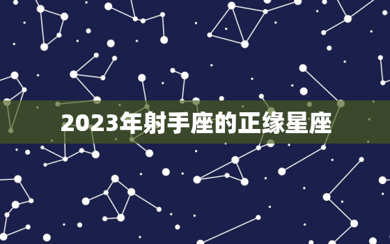 2023年射手座的正缘星座，2023年射手座全年运势详解