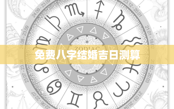 免费八字结婚吉日测算，八字结婚吉日测算哪个好