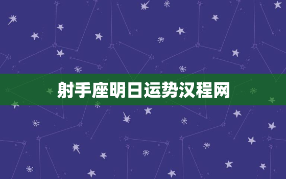 射手座明日运势汉程网，射手座明日运势2021年