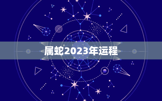 属蛇2023年运程，86年属虎2023年运势详解