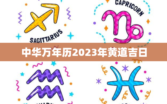 中华万年历2023年黄道吉日，中华万年历2023年黄道吉日