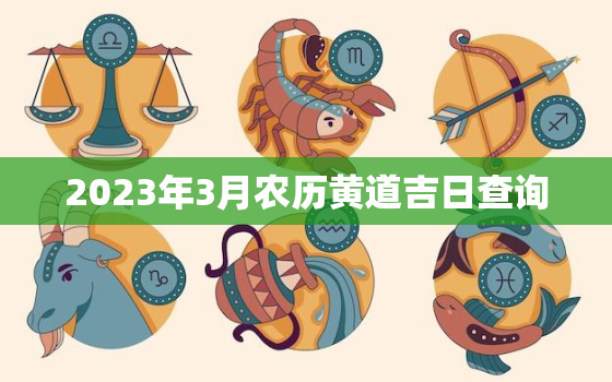 2023年3月农历黄道吉日查询，2o21年农历3月黄道吉日