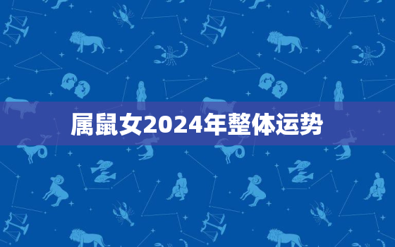 属鼠女2024年整体运势，属鼠人2024年运势运程每月运程