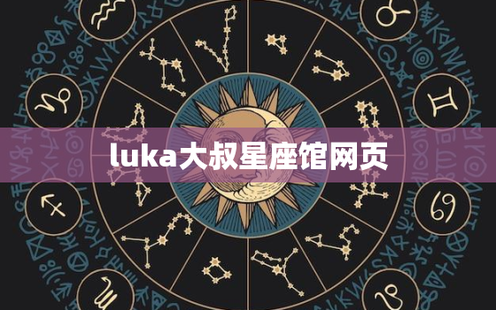 luka大叔星座馆网页，luka大叔星座馆准吗