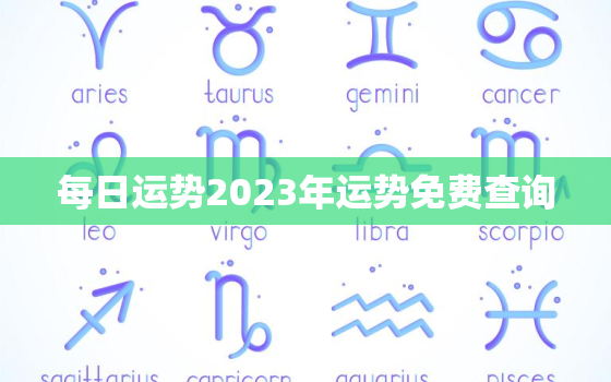 每日运势2023年运势免费查询，2023运势及运程