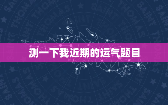 测一下我近期的运气题目，测测你的近期运势如何?