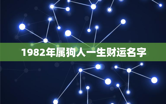 1982年属狗人一生财运名字，1982年属狗人一生财运名字怎么取