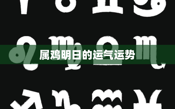 属鸡明日的运气运势，属鸡明日运势2021