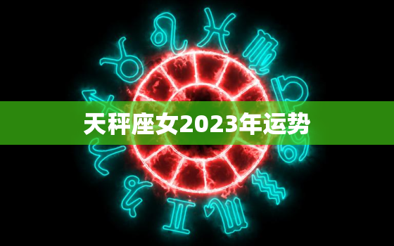 天秤座女2023年运势，天秤座2023年运势好到爆