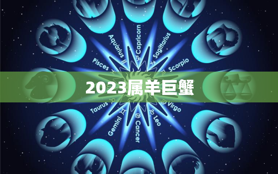 2023属羊巨蟹，属羊巨蟹座运势