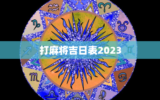 打麻将吉日表2023，打麻将吉日表2021一览表