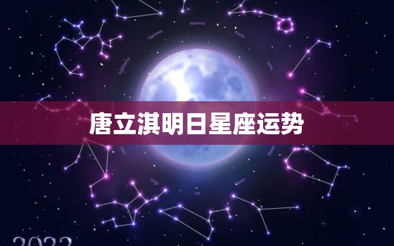 唐立淇明日星座运势，唐立淇每日运势