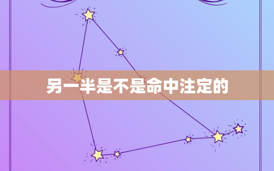 另一半是不是命中注定的 真的有命中注定的姻缘吗