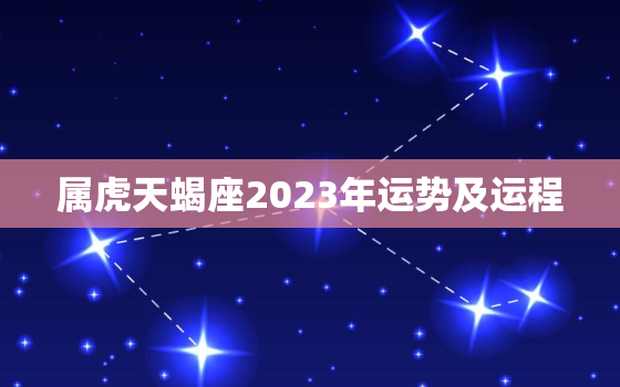 属虎天蝎座2023年运势及运程，属虎天蝎座2021年运势
