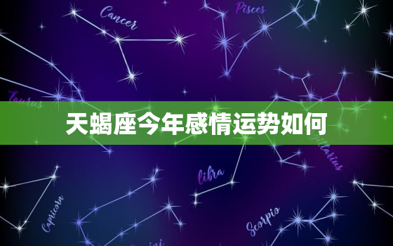 天蝎座今年感情运势如何，天蝎今年运势2020爱情