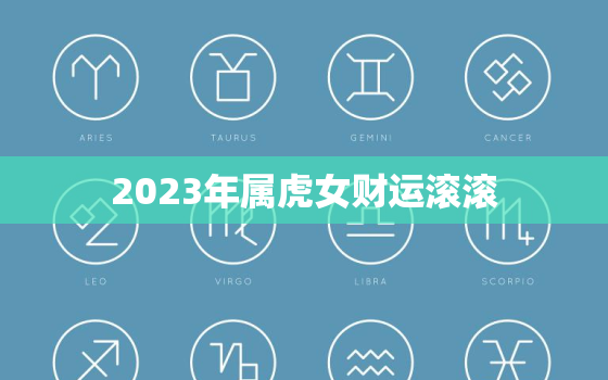 2023年属虎女财运滚滚，2023年属虎女财运滚滚图片