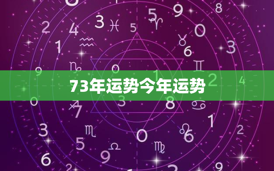 73年运势今年运势，73年2021年运势运程