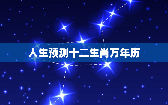 人生预测十二生肖万年历，人生预测与十二属相羊